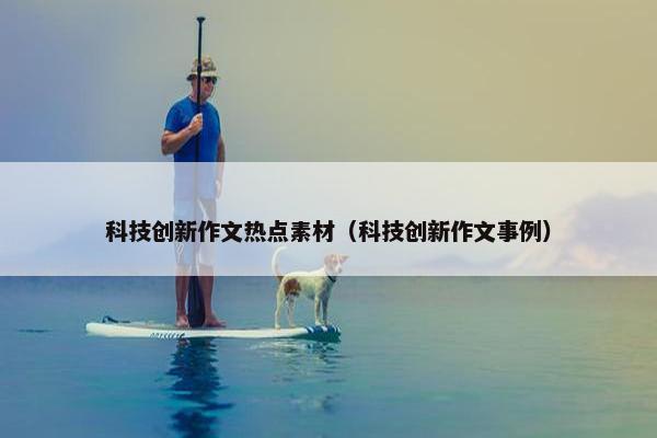 科技创新作文热点素材（科技创新作文事例）
