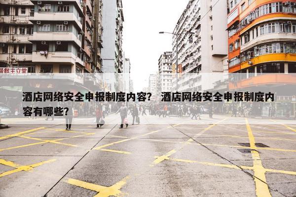 酒店网络安全申报制度内容？ 酒店网络安全申报制度内容有哪些？