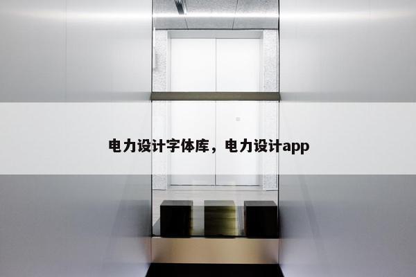 电力设计字体库，电力设计app