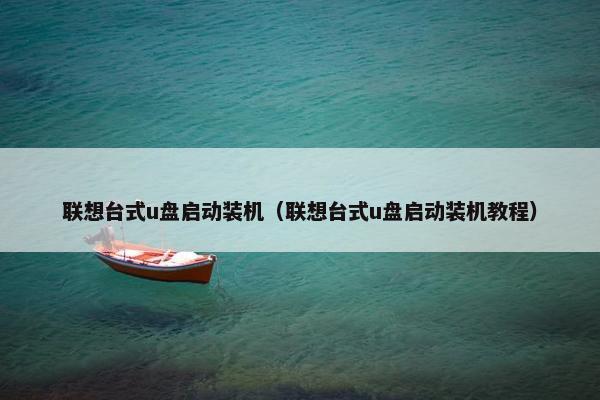 联想台式u盘启动装机（联想台式u盘启动装机教程）