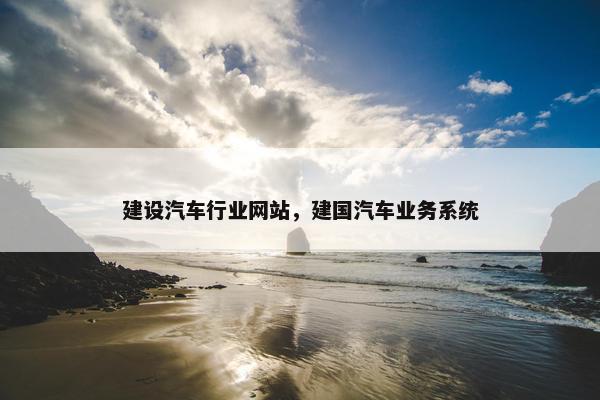 建设汽车行业网站，建国汽车业务系统