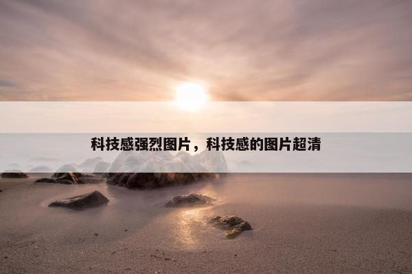 科技感强烈图片，科技感的图片超清