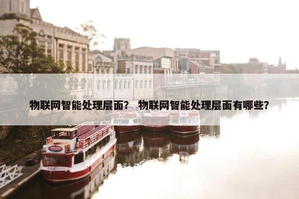 物联网智能处理层面？ 物联网智能处理层面有哪些？