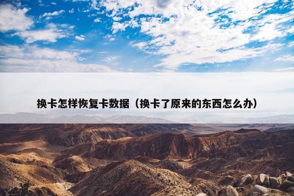 换卡怎样恢复卡数据（换卡了原来的东西怎么办）