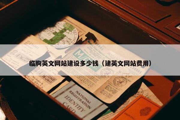 临朐英文网站建设多少钱（建英文网站费用）