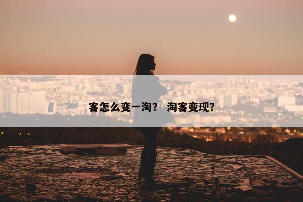 客怎么变一淘？ 淘客变现？