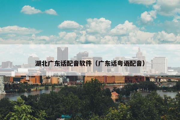湖北广东话配音软件（广东话粤语配音）