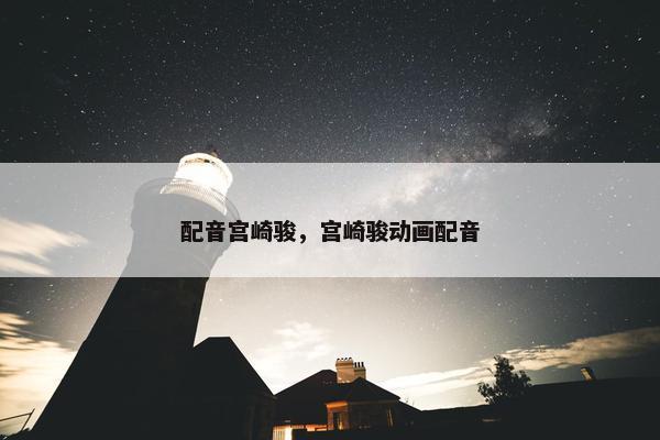 配音宫崎骏，宫崎骏动画配音