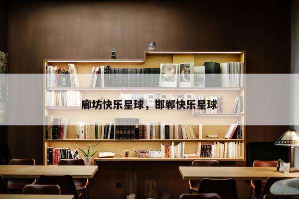 廊坊快乐星球，邯郸快乐星球