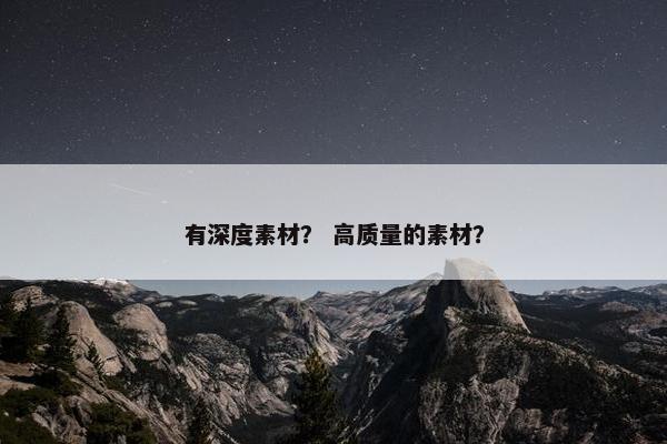 有深度素材？ 高质量的素材？