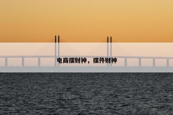 电商摆财神，摆件财神