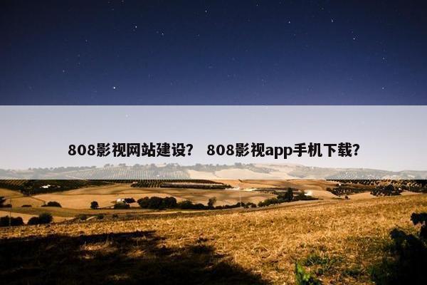 808影视网站建设？ 808影视app手机下载？