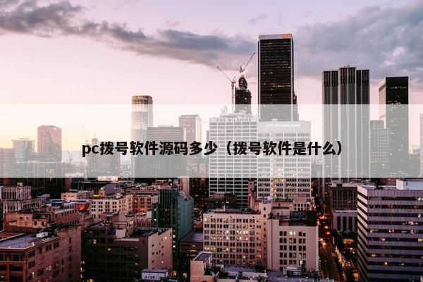 pc拨号软件源码多少（拨号软件是什么）