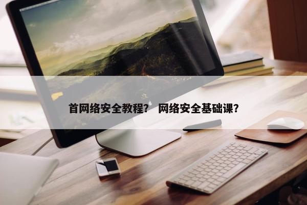 首网络安全教程？ 网络安全基础课？