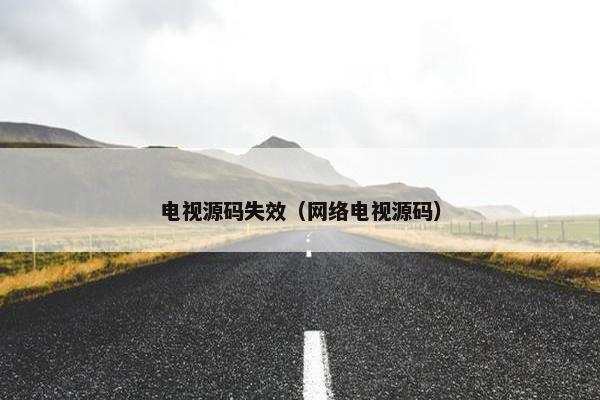 电视源码失效（网络电视源码）