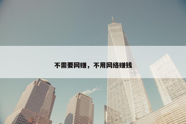 不需要网赚，不用网络赚钱