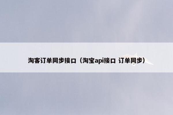 淘客订单同步接口（淘宝api接口 订单同步）