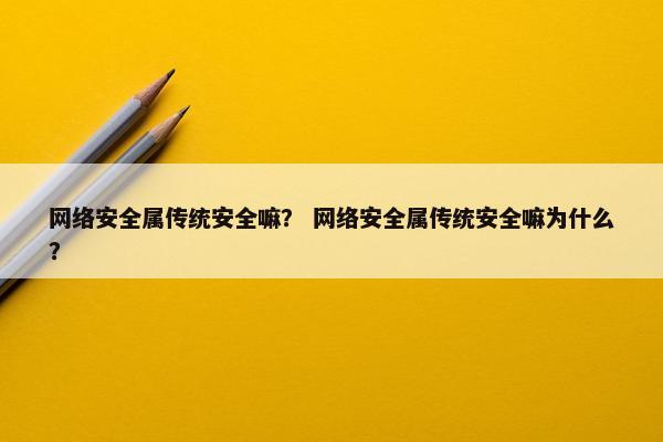 网络安全属传统安全嘛？ 网络安全属传统安全嘛为什么？