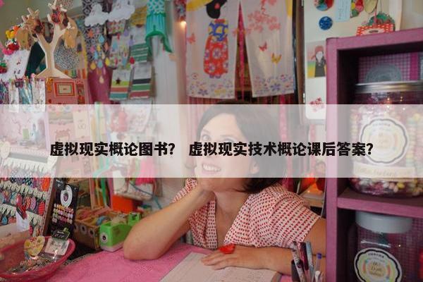虚拟现实概论图书？ 虚拟现实技术概论课后答案？