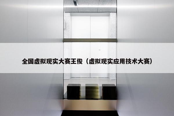 全国虚拟现实大赛王俊（虚拟现实应用技术大赛）