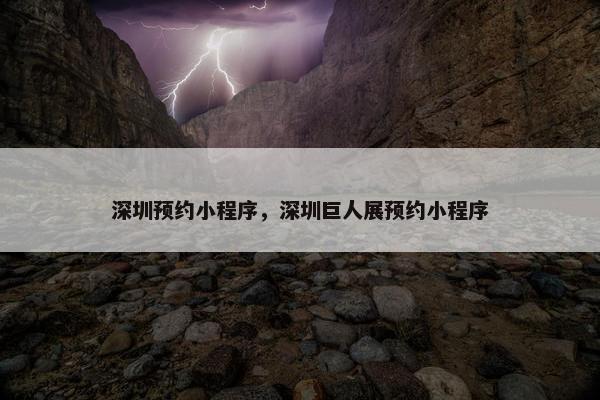 深圳预约小程序，深圳巨人展预约小程序