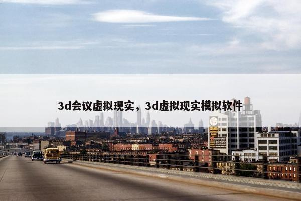 3d会议虚拟现实，3d虚拟现实模拟软件
