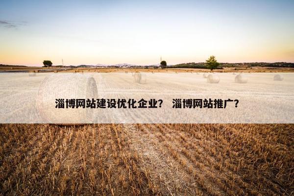 淄博网站建设优化企业？ 淄博网站推广？