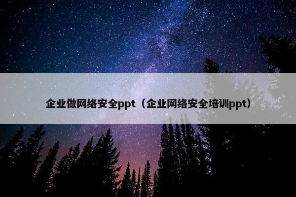 企业做网络安全ppt（企业网络安全培训ppt）