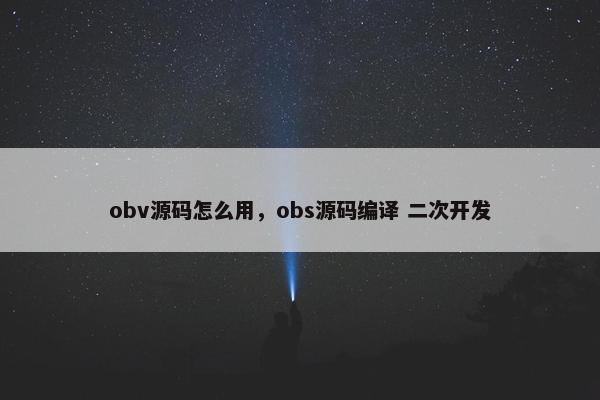 obv源码怎么用，obs源码编译 二次开发