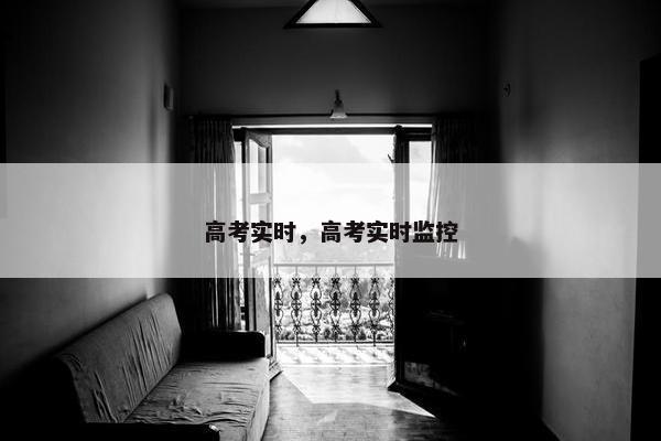高考实时，高考实时监控