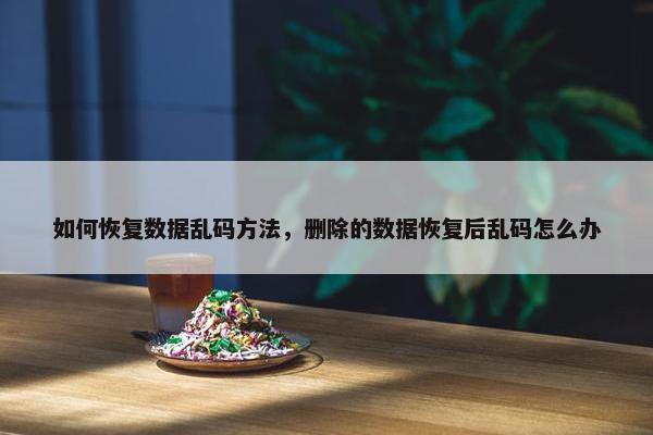 如何恢复数据乱码方法，删除的数据恢复后乱码怎么办