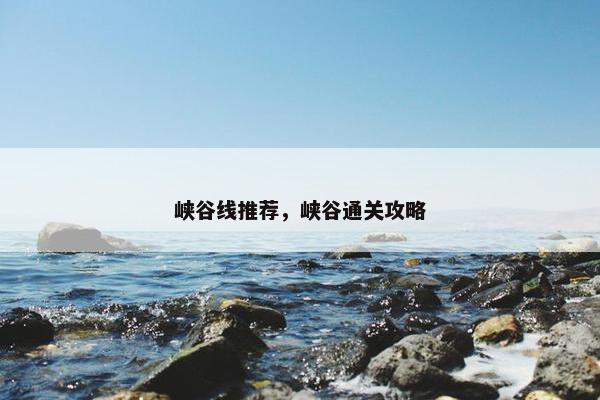 峡谷线推荐，峡谷通关攻略