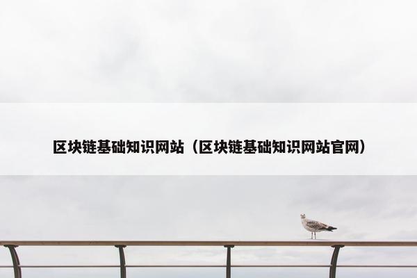 区块链基础知识网站（区块链基础知识网站官网）