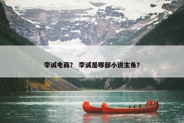 李诚电商？ 李诚是哪部小说主角？