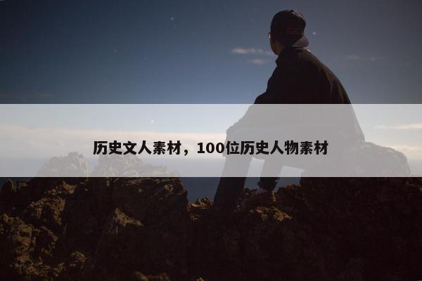 历史文人素材，100位历史人物素材