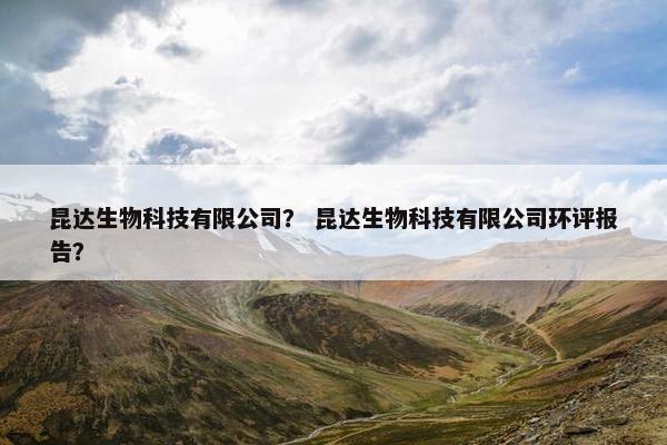 昆达生物科技有限公司？ 昆达生物科技有限公司环评报告？