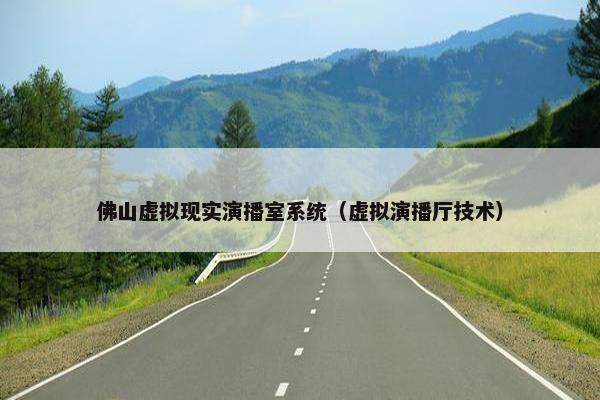 佛山虚拟现实演播室系统（虚拟演播厅技术）