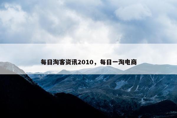 每日淘客资讯2010，每日一淘电商