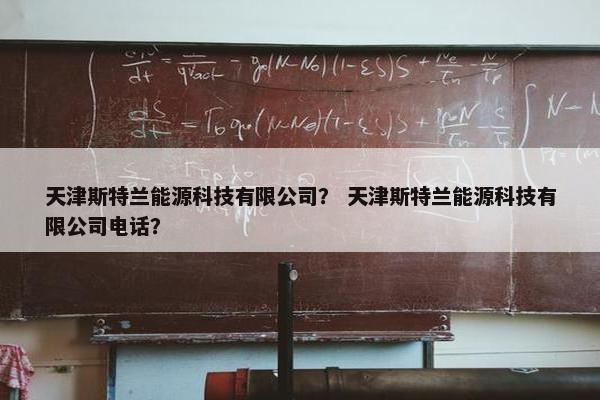 天津斯特兰能源科技有限公司？ 天津斯特兰能源科技有限公司电话？