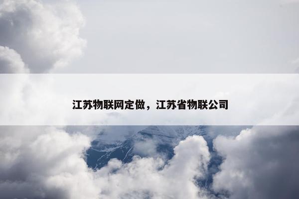 江苏物联网定做，江苏省物联公司