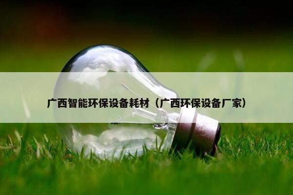 广西智能环保设备耗材（广西环保设备厂家）