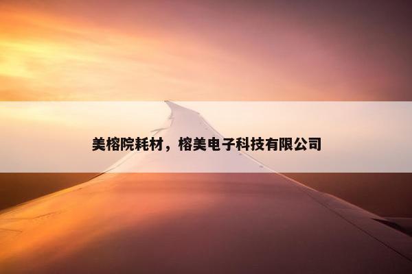 美榕院耗材，榕美电子科技有限公司