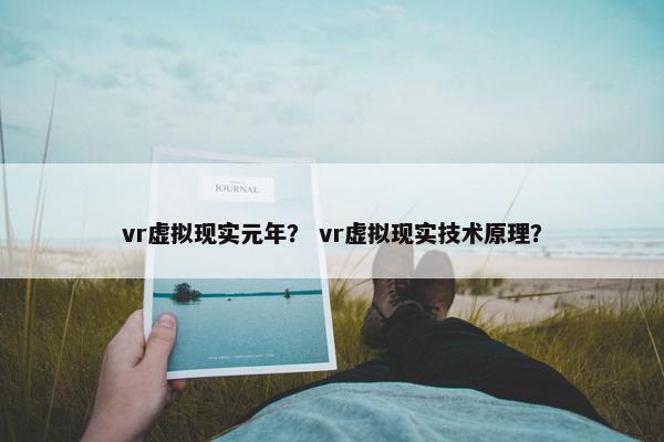 vr虚拟现实元年？ vr虚拟现实技术原理？