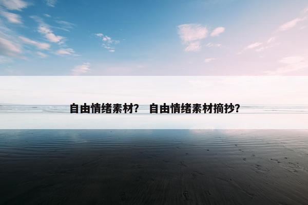 自由情绪素材？ 自由情绪素材摘抄？