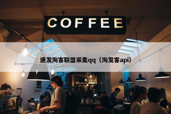 速发淘客联盟采集qq（淘发客api）