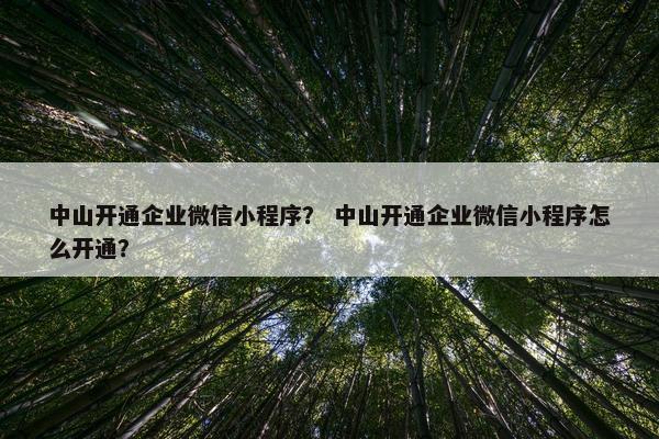 中山开通企业微信小程序？ 中山开通企业微信小程序怎么开通？