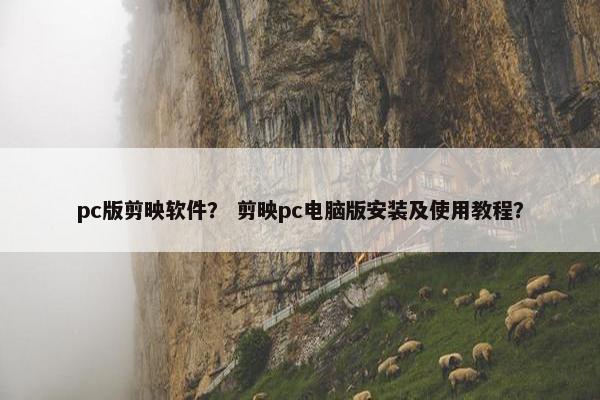 pc版剪映软件？ 剪映pc电脑版安装及使用教程？
