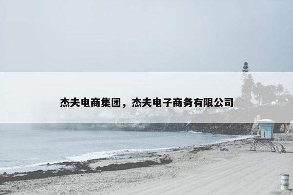 杰夫电商集团，杰夫电子商务有限公司