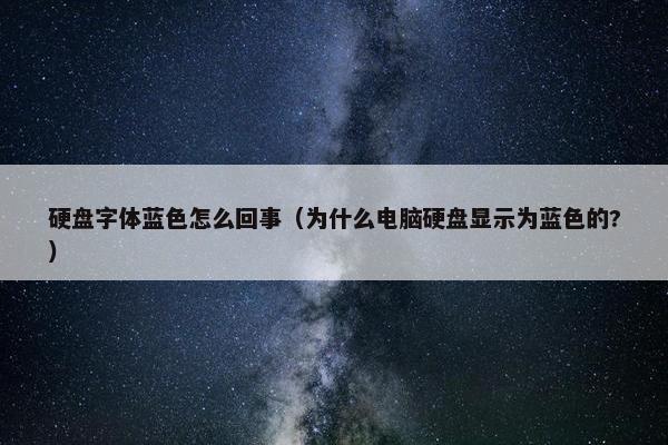 硬盘字体蓝色怎么回事（为什么电脑硬盘显示为蓝色的?）