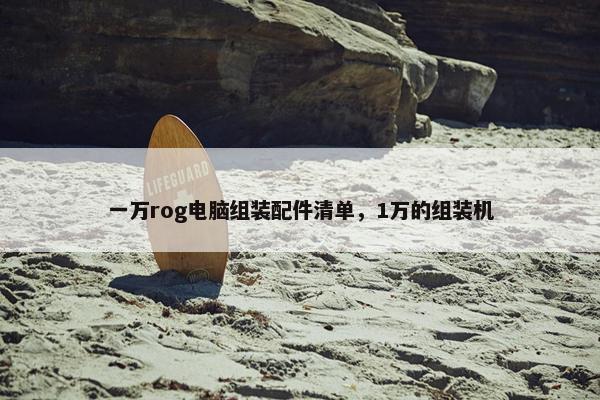 一万rog电脑组装配件清单，1万的组装机